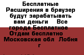 Бесплатные Расширения в браузер будут зарабатывать вам деньги. - Все города Бесплатное » Отдам бесплатно   . Московская обл.,Лобня г.